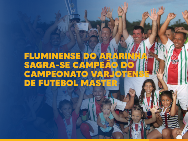 FLUMINSENSE DO ARARINHA SAGRA-SE CAMPEÃO DO CAMPEONATO VARJOTENSE DE FUTEBOL MASTER 2022 - CONFIRA FOTOS